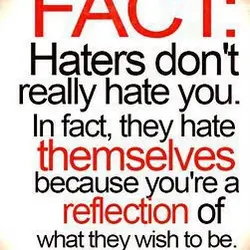 Fact: Haters don't really hate you. In fact, they hate themselves because you're a reflection...