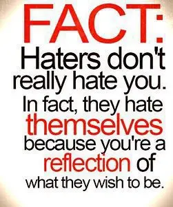 Fact: Haters don't really hate you. In fact, they hate themselves because you're a reflection of what they wish to be