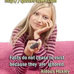 Facts do not cease to exist because they are ignored.
