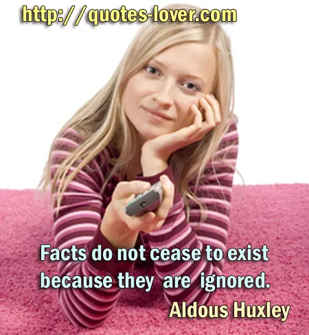 Facts do not cease to exist because they are ignored.