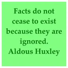 Facts do not cease to exist because they are ignored.