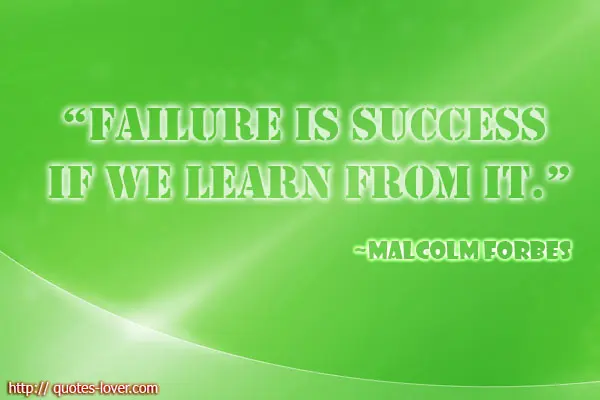 Failure is success if we learn from it.
