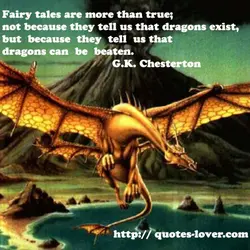 Fairy tales are more than true; not because they tell us that dragons exist, but...