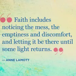 Faith includes noticing the mess, the emptiness and discomfort and letting it be there until...