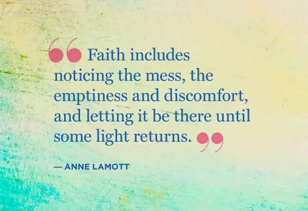 Faith includes noticing the mess, the emptiness and discomfort and letting it be there until some light returns