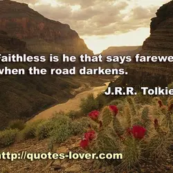 Faithless is he that says farewell when the road darkens.