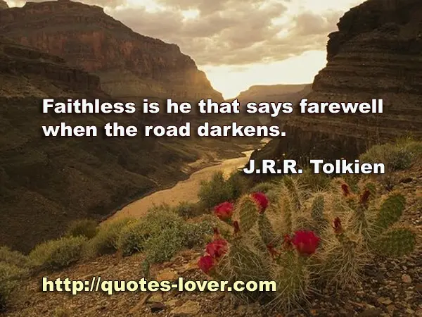Faithless is he that says farewell when the road darkens.