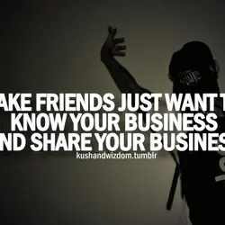 Fake friends just want to know your business and share your business.