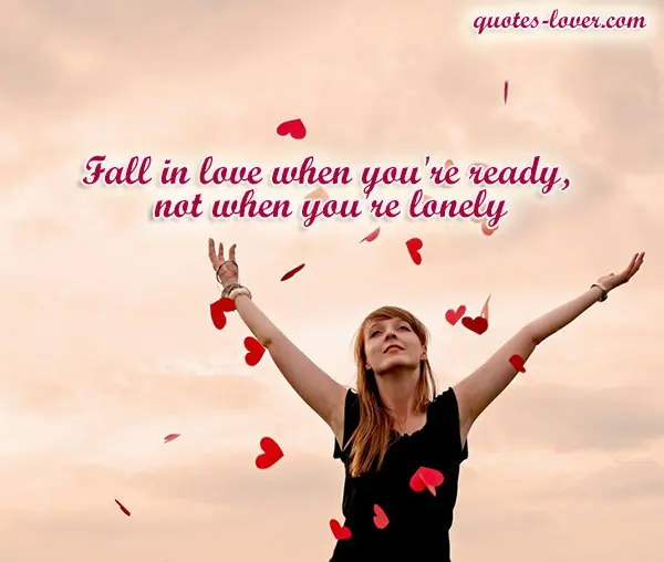 Fall in love when you're ready, not when you're lonely.