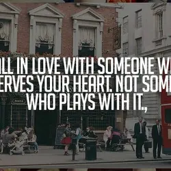 Fall in love with someone who deservers your heart. Not someone who play with it