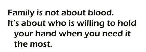 Family is not about blood. It's about who is willing to hold your hand when you need the most.