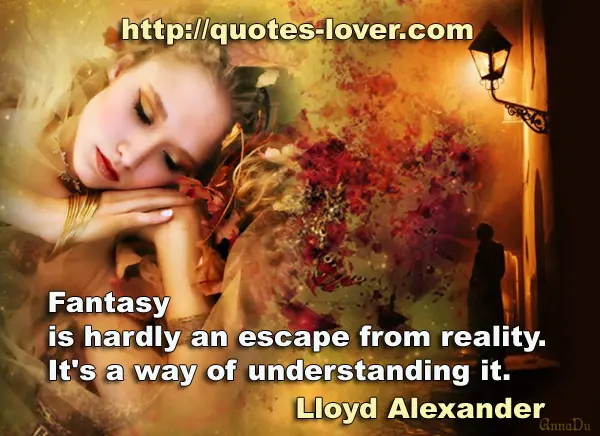 Fantasy is hardly an escape from reality. It's a way of understanding it.