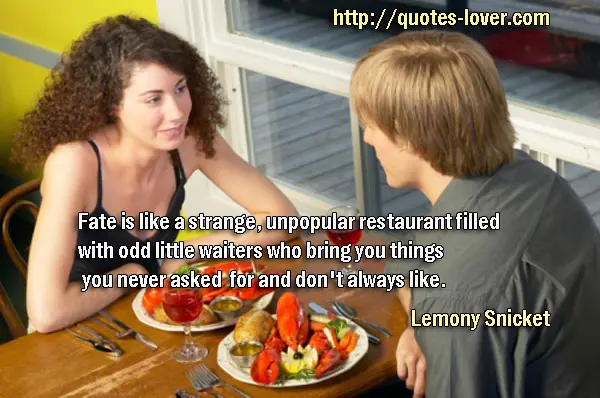 Fate is like a strange, unpopular restaurant filled with odd little waiters who bring you things you never asked for and don't always like.