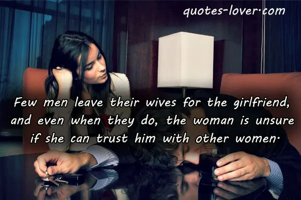 Few men leave their wives for the girlfriend, and even when they do, the woman is unsure if she can trust him with other women.