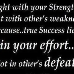 Fight with your strength. No with other's weakness. Because.. true success lies in your effort.....