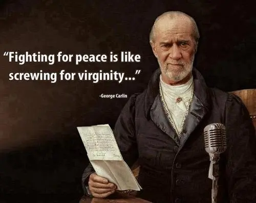 Fighting for peace is like screwing for virginity.