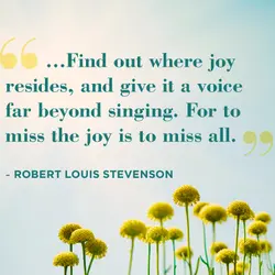 Find out where joy resides, and give it a voice far beyong singing. For to...