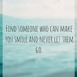 Find someone who can make you smile and never let them go.