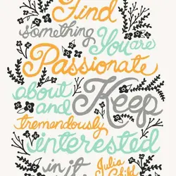 Find something you are passionate about and keep tremendously interested in it