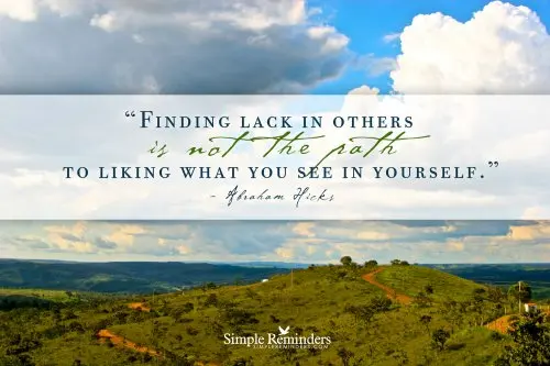 Finding lack in others is not the path to liking what you see in yourself.