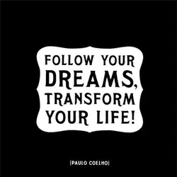 Follow your dreams, transform your life.