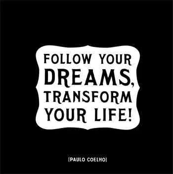 Follow your dreams, transform your life.
