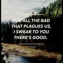 For all the bad that plagues us, I swear to you there's good.