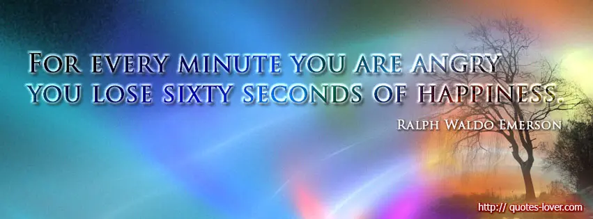 For every minute you are angry you lose sixty seconds of happiness.
