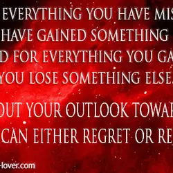 For everything you have missed you have gained something else; And for everything you gain,...
