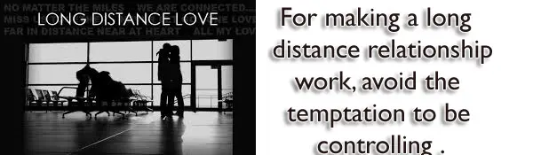 For making a long distance relationship work, avoid the temptation to be controlling.