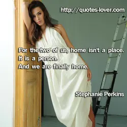 For the two of us, home isn't a place. It is a person. And we...
