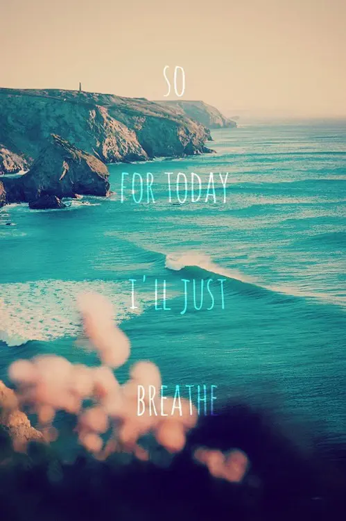 For today I'll just breathe.