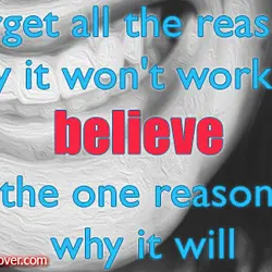 Forget all the reasons why it won't work and believe the one reason why it...