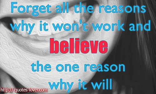Forget all the reasons why it won't work and believe the one reason why it will