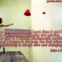 Forgive the past. It is over. Learn from it and let go. People are constantly...