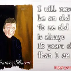 I will never be an old man. To me old age is always 15 years...