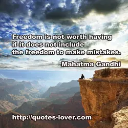 Freedom is not worth having if it does not include the freedom to make mistakes.