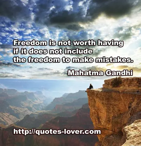 Freedom is not worth having if it does not include the freedom to make mistakes.