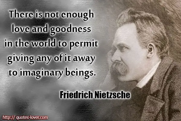 There is not enough love and goodness in the world to permit giving any of it away to imaginary beings.