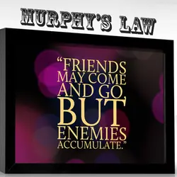 Murhpy's Law: Friends may come and go but enemies accumulate