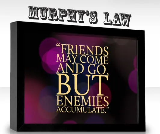Murhpy's Law: Friends may come and go but enemies accumulate
