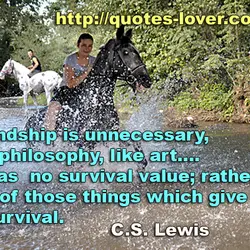 Friendship is unnecessary, like philosophy, like art.... It has no survival value; rather it is...