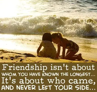 Friendship isn't about whom you have known the longest. It's about who came, and never left your side