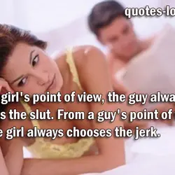 From a girl's point of view, the guy always chooses the slut. From a guy's...