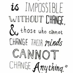 Progress is impossible without change and those who cannot change their minds cannot change anything.