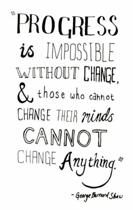 Progress is impossible without change and those who cannot change their minds cannot change anything.