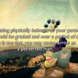 Getting physically intimate to your partner should be gradual and over a period of time....