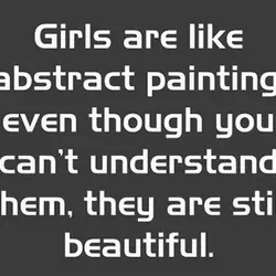 Girls are like abstract painting even though you can't understand them, they are still beautiful