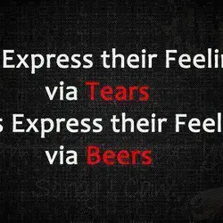 Girls express their feelings via tears, boys express their feelings via beers.