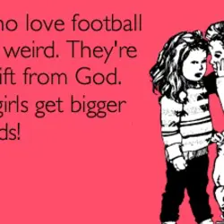 Girls who love football are not weird. They're a rare gift from God. Those girls...